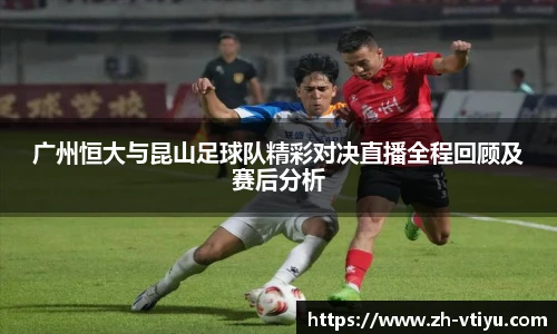 广州恒大与昆山足球队精彩对决直播全程回顾及赛后分析