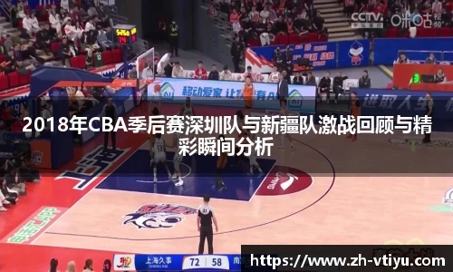 2018年CBA季后赛深圳队与新疆队激战回顾与精彩瞬间分析