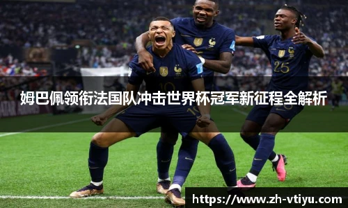 姆巴佩领衔法国队冲击世界杯冠军新征程全解析