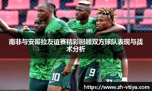 南非与安哥拉友谊赛精彩回顾双方球队表现与战术分析